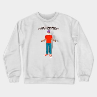 I HAVE DEMENTIA. WHAT'S YOUR PROBLEM? Crewneck Sweatshirt